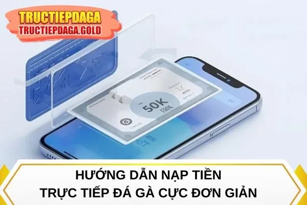 Hướng dẫn nạp tiền Trực Tiếp Đá Gà cực đơn giản